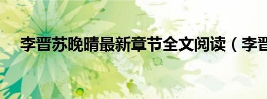 李晋苏晚晴最新章节全文阅读（李晋学）
