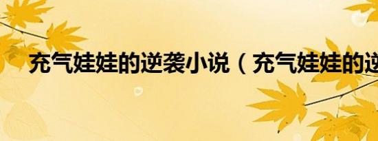 充气娃娃的逆袭小说（充气娃娃的逆袭）