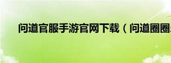 问道官服手游九游官网网页版官网下载（问道圈圈乐）