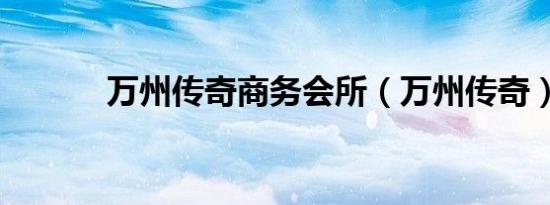 万州传奇商务会所（万州传奇）