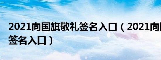 2021向国旗敬礼签名入口（2021向国旗敬礼签名入口）