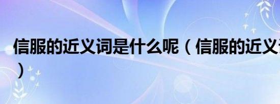 信服的近义词是什么呢（信服的近义词是什么）