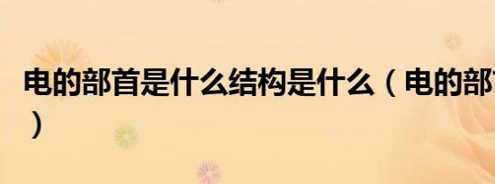 电的部首是什么结构是什么（电的部首是什么）