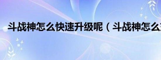 斗战神怎么快速升级呢（斗战神怎么交易）