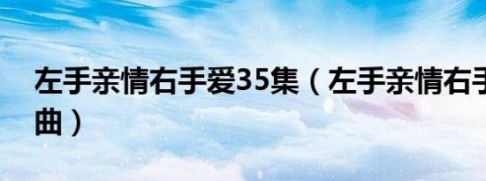左手亲情右手爱35集（左手亲情右手爱主题曲）