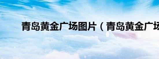 青岛黄金广场图片（青岛黄金广场）