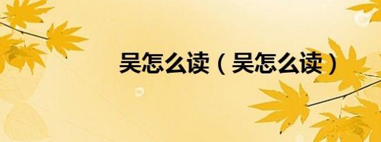 吴怎么读（吴怎么读）