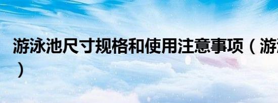 游泳池尺寸规格和使用注意事项（游泳池尺寸）