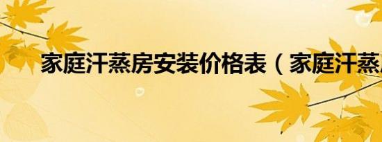 家庭汗蒸房安装价格表（家庭汗蒸房）