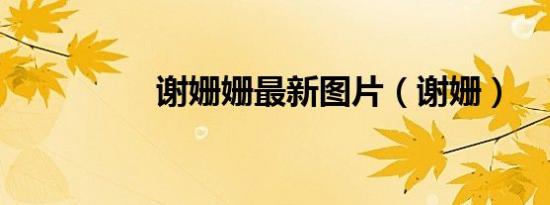 谢姗姗最新图片（谢姗）