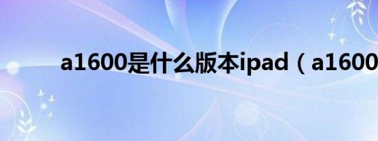 a1600是什么版本ipad（a1600）