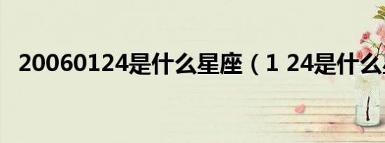 20060124是什么星座（1 24是什么星座）