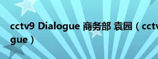 cctv9 dialogue 商务部 袁园（cctv9 dialogue）