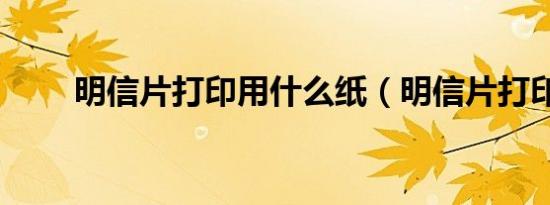 明信片打印用什么纸（明信片打印）