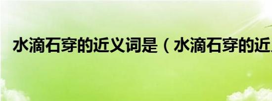 水滴石穿的近义词是（水滴石穿的近义词）
