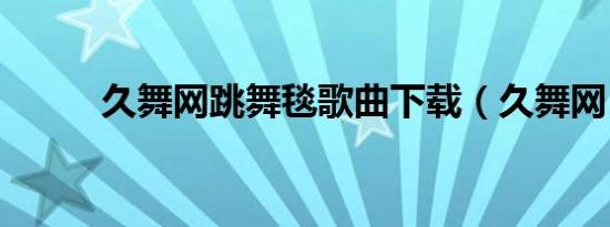 久舞网跳舞毯歌曲下载（久舞网）