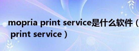 mopria print service是什么软件（mopria print service）