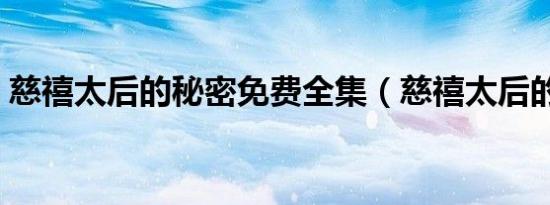 慈禧太后的秘密免费全集（慈禧太后的名字）