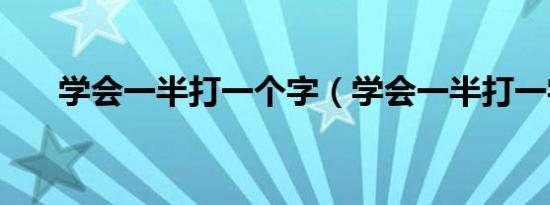 学会一半打一个字（学会一半打一字）