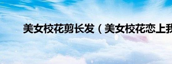 美女校花剪长发（美女校花恋上我）
