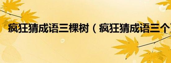 疯狂猜成语三棵树（疯狂猜成语三个更夫）