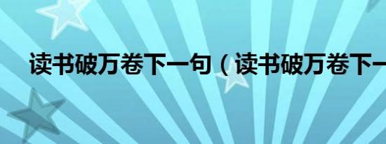 读书破万卷下一句（读书破万卷下一句）