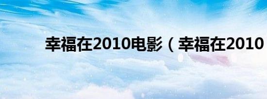 幸福在2010电影（幸福在2010）