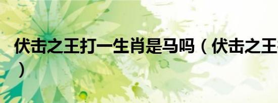 伏击之王打一生肖是马吗（伏击之王打一生肖）