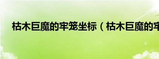 枯木巨魔的牢笼坐标（枯木巨魔的牢笼）