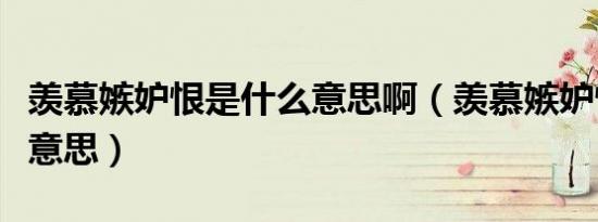 羡慕嫉妒恨是什么意思啊（羡慕嫉妒恨是什么意思）