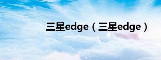 三星edge（三星edge）