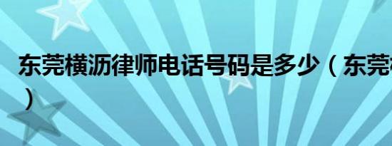 东莞横沥律师电话号码是多少（东莞横沥律师）