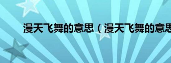 漫天飞舞的意思（漫天飞舞的意思）