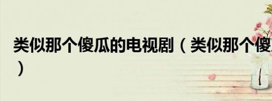 类似那个傻瓜的电视剧（类似那个傻瓜的韩剧）