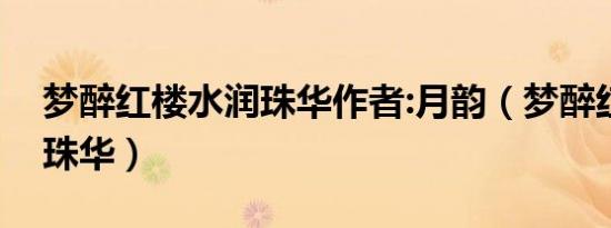 梦醉红楼水润珠华作者:月韵（梦醉红楼水润珠华）