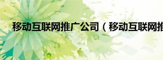 移动互联网推广公司（移动互联网推广）
