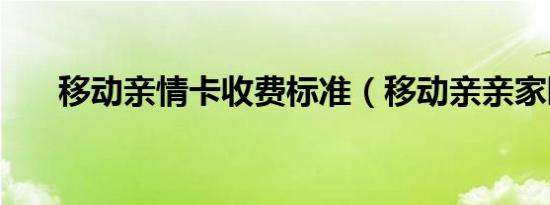 移动亲情卡收费标准（移动亲亲家园）