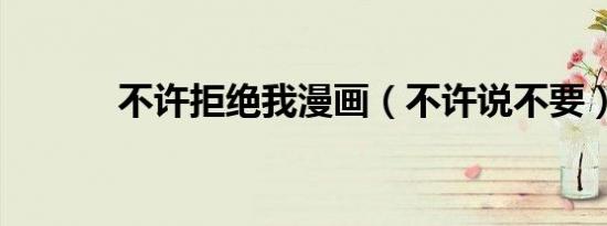 不许拒绝我漫画（不许说不要）