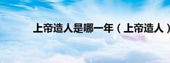 上帝造人是哪一年（上帝造人）