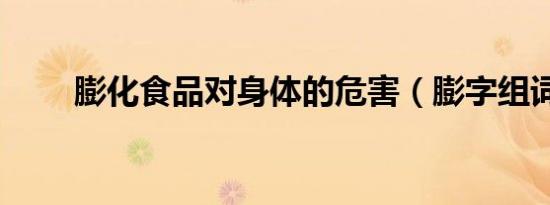 膨化食品对身体的危害（膨字组词）