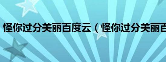 怪你过分美丽百度云（怪你过分美丽百度云）