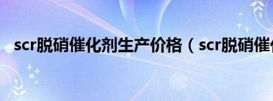 scr脱硝催化剂生产价格（scr脱硝催化剂）