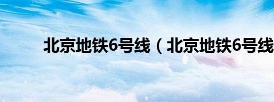 北京地铁6号线（北京地铁6号线）