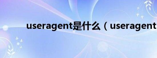 useragent是什么（useragent）