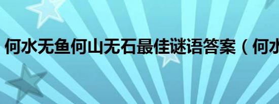 何水无鱼何山无石最佳谜语答案（何水无鱼）
