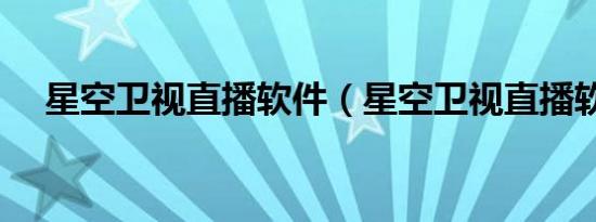 星空卫视直播软件（星空卫视直播软件）