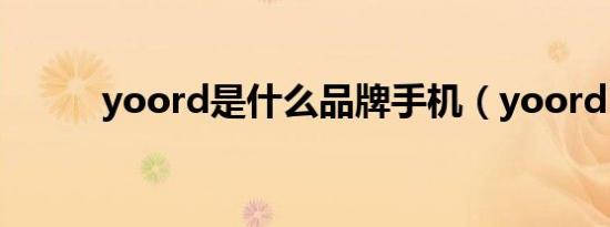 yoord是什么品牌手机（yoord）