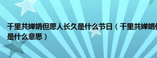 千里共婵娟但愿人长久是什么节日（千里共婵娟但愿人长久是什么意思）