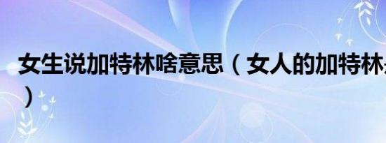 女生说加特林啥意思（女人的加特林是什么梗）