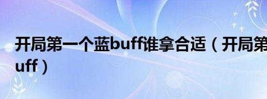开局第一个蓝buff谁拿合适（开局第一个蓝buff）